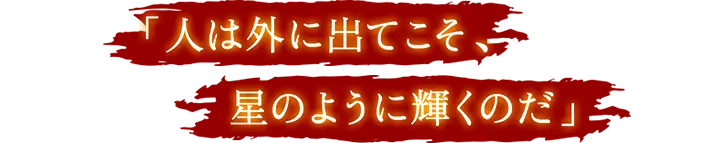 人は外に出てこそ、星のように輝くのだ