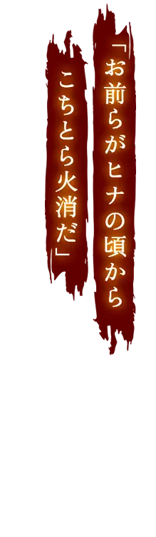 お前らがヒナの頃からこちとら火消だ