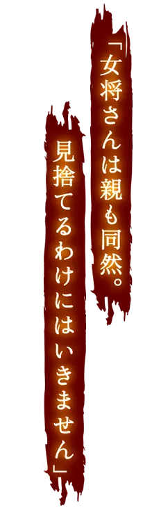 女将さんは親も同然。見捨てるわけにはいきません