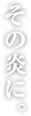 その炎に。
